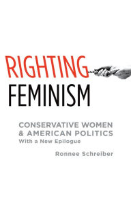 Title: Righting Feminism: Conservative Women and American Politics, Author: Ronnee Schreiber