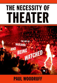 Title: The Necessity of Theater: The Art of Watching and Being Watched, Author: Paul Woodruff