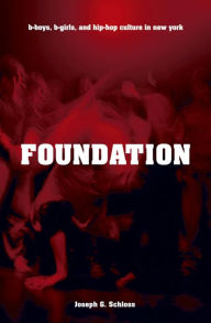 Title: Foundation: B-boys, B-girls and Hip-Hop Culture in New York, Author: Joseph G. Schloss