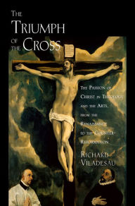 Title: The Triumph of the Cross: The Passion of Christ in Theology and the Arts from the Renaissance to the Counter-Reformation, Author: Richard Viladesau