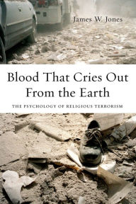Title: Blood That Cries Out From the Earth: The Psychology of Religious Terrorism, Author: James Jones