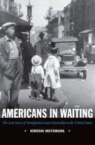 Title: Americans in Waiting: The Lost Story of Immigration and Citizenship in the United States, Author: Hiroshi Motomura