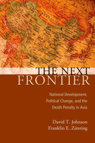 Title: The Next Frontier: National Development, Political Change, and the Death Penalty in Asia, Author: David T Johnson
