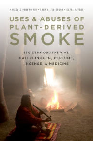 Title: Uses and Abuses of Plant-Derived Smoke: Its Ethnobotany as Hallucinogen, Perfume, Incense, and Medicine, Author: Marcello Pennacchio