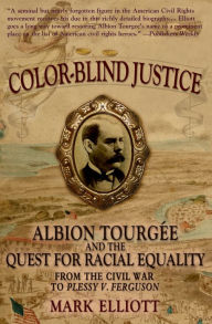 Title: Color Blind Justice: Albion Tourgée and the Quest for Racial Equality from the Civil War to Plessy v. Ferguson, Author: Mark Elliott