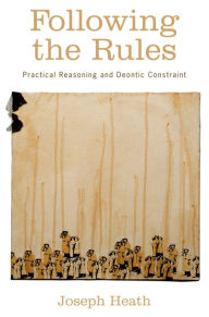 Title: Following the Rules: Practical Reasoning and Deontic Constraint, Author: Joseph Heath