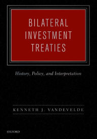 Title: Bilateral Investment Treaties: History, Policy, and Interpretation, Author: Kenneth J. Vandevelde