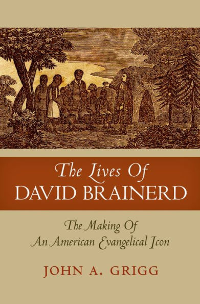 The Lives of David Brainerd: The Making of an American Evangelical Icon