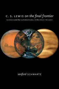 Title: C. S. Lewis on the Final Frontier: Science and the Supernatural in the Space Trilogy, Author: Sanford Schwartz