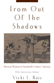 Title: From Out of the Shadows: Mexican Women in Twentieth-Century America, Author: Vicki L. Ruiz