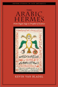 Title: The Arabic Hermes: From Pagan Sage to Prophet of Science, Author: Kevin van Bladel