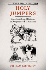 Title: Holy Jumpers: Evangelicals and Radicals in Progressive Era America, Author: William Kostlevy