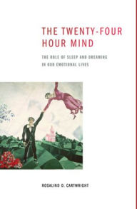 Title: The Twenty-four Hour Mind: The Role of Sleep and Dreaming in Our Emotional Lives, Author: Rosalind D. Cartwright