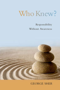 Title: Who Knew?: Responsibility Without Awareness, Author: George Sher