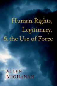 Title: Human Rights, Legitimacy, and the Use of Force, Author: Allen Buchanan