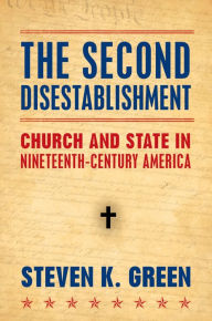 Title: The Second Disestablishment: Church and State in Nineteenth-Century America, Author: Steven Green