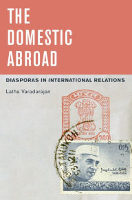 Title: The Domestic Abroad: Diasporas in International Relations, Author: Latha Varadarajan