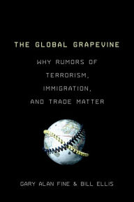 Title: The Global Grapevine: Why Rumors of Terrorism, Immigration, and Trade Matter, Author: Gary Alan Fine