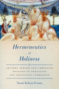 Title: Hermeneutics of Holiness: Ancient Jewish and Christian Notions of Sexuality and Religious Community, Author: Naomi Koltun-Fromm