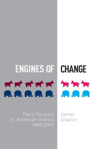Title: Engines of Change: Party Factions in American Politics, 1868-2010, Author: Daniel DiSalvo