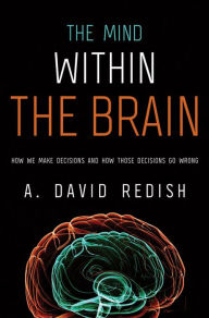 Title: The Mind within the Brain: How We Make Decisions and How those Decisions Go Wrong, Author: A. David Redish