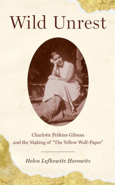 Wild Unrest: Charlotte Perkins Gilman and the Making of "The Yellow Wall-Paper"