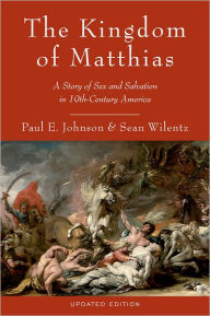 Title: The Kingdom of Matthias: A Story of Sex and Salvation in 19th-Century America / Edition 2, Author: Paul E. Johnson