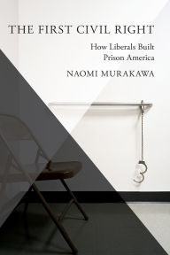 Title: The First Civil Right: How Liberals Built Prison America, Author: Naomi Murakawa