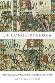 Title: La Conquistadora: The Virgin Mary at War and Peace in the Old and New Worlds, Author: Amy G. Remensnyder