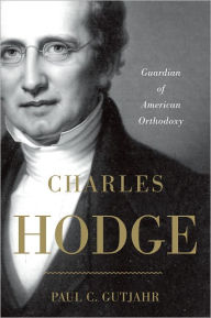 Title: Charles Hodge: Guardian of American Orthodoxy, Author: Paul C. Gutjahr