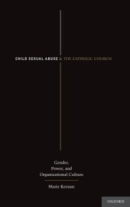 Title: Child Sexual Abuse and the Catholic Church: Gender, Power, and Organizational Culture, Author: Marie Keenan