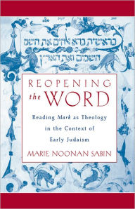 Title: Reopening the Word: Reading Mark as Theology in the Context of Early Judaism, Author: Marie Noonan Sabin