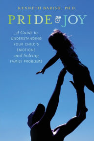 Title: Pride and Joy: A Guide to Understanding Your Child's Emotions and Solving Family Problems, Author: Kenneth Barish