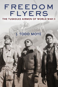 Title: Freedom Flyers: The Tuskegee Airmen of World War II, Author: J. Todd Moye