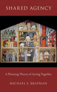 Title: Shared Agency: A Planning Theory of Acting Together, Author: Michael E. Bratman