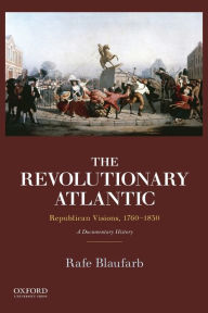 Title: The Revolutionary Atlantic: Republican Visions, 1760-1830: A Documentary History, Author: Rafe Blaufarb