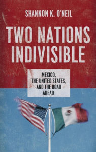 Title: Two Nations Indivisible: Mexico, the United States, and the Road Ahead, Author: Shannon K. O'Neil