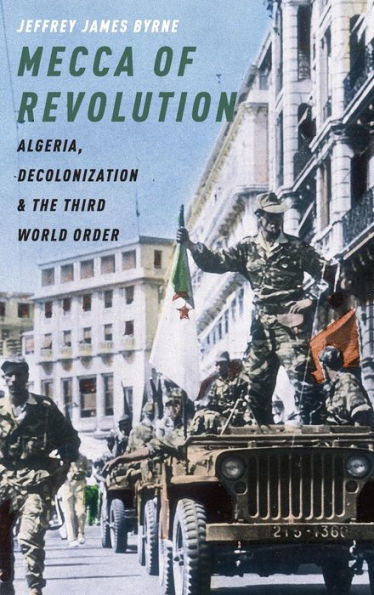 Mecca of Revolution: Algeria, Decolonization, and the Third World Order