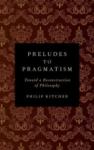 Title: Preludes to Pragmatism: Toward a Reconstruction of Philosophy, Author: Philip Kitcher