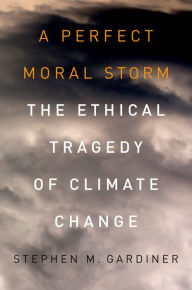 Title: A Perfect Moral Storm: The Ethical Tragedy of Climate Change, Author: Stephen M. Gardiner