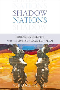 Title: Shadow Nations: Tribal Sovereignty and the Limits of Legal Pluralism, Author: Bruce Duthu