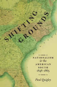 Title: Shifting Grounds: Nationalism and the American South, 1848-1865, Author: Paul Quigley