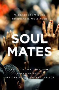 Title: Soul Mates: Religion, Sex, Love, and Marriage among African Americans and Latinos, Author: W. Bradford Wilcox