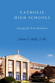 Title: Catholic High Schools: Facing the New Realities, Author: James L. Heft S. M.