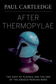 Title: After Thermopylae: The Oath of Plataea and the End of the Graeco-Persian Wars, Author: Paul Cartledge