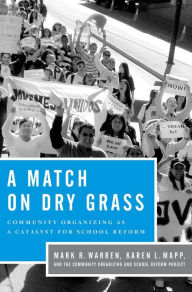 Title: A Match on Dry Grass: Community Organizing as a Catalyst for School Reform, Author: Mark R. Warren