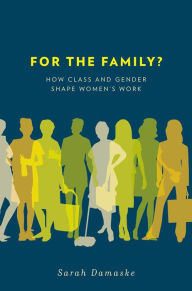 Title: For the Family?: How Class and Gender Shape Women's Work, Author: Sarah Damaske