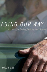 Title: Aging Our Way: Lessons for Living from 85 and Beyond, Author: Meika Loe