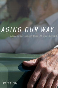 Title: Aging Our Way: Lessons for Living from 85 and Beyond, Author: Meika Loe