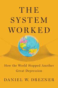 Title: The System Worked: How the World Stopped Another Great Depression, Author: Daniel W. Drezner